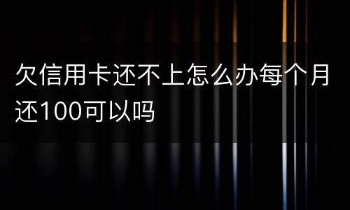 欠信用卡还不上怎么办每个月还100可以吗