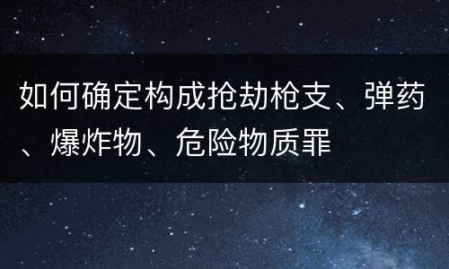如何确定构成抢劫枪支、弹药、爆炸物、危险物质罪