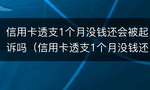 信用卡透支1个月没钱还会被起诉吗（信用卡透支1个月没钱还会被起诉吗为什么）