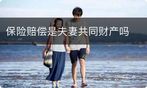 保险赔偿是夫妻共同财产吗