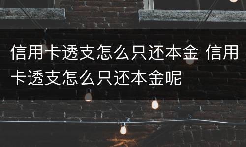 信用卡透支怎么只还本金 信用卡透支怎么只还本金呢