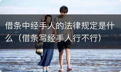 借条中经手人的法律规定是什么（借条写经手人行不行）