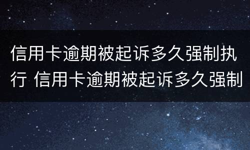 信用卡逾期被起诉多久强制执行 信用卡逾期被起诉多久强制执行有效