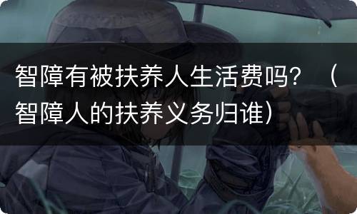 智障有被扶养人生活费吗？（智障人的扶养义务归谁）