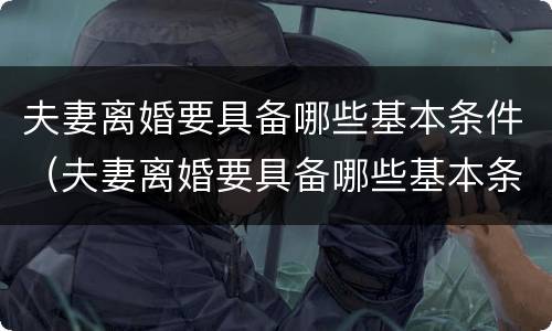 夫妻离婚要具备哪些基本条件（夫妻离婚要具备哪些基本条件和条件）