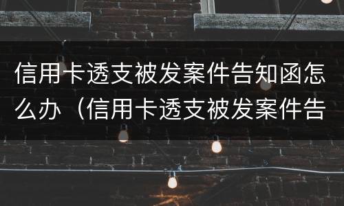 信用卡透支被发案件告知函怎么办（信用卡透支被发案件告知函怎么办呢）