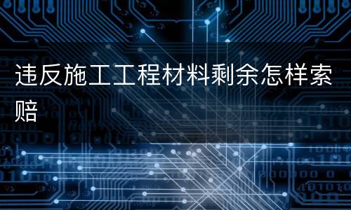 违反施工工程材料剩余怎样索赔