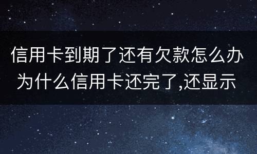 信用卡到期了还有欠款怎么办 为什么信用卡还完了,还显示欠款