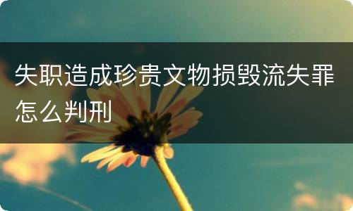 失职造成珍贵文物损毁流失罪怎么判刑