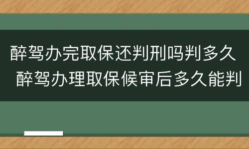醉驾办完取保还判刑吗判多久 醉驾办理取保候审后多久能判刑