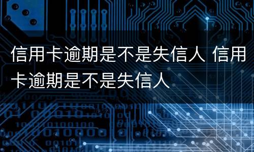 信用卡逾期是不是失信人 信用卡逾期是不是失信人