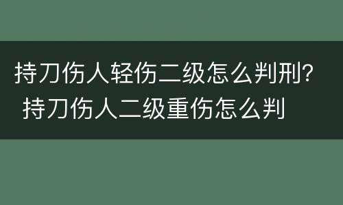 持刀伤人轻伤二级怎么判刑？ 持刀伤人二级重伤怎么判