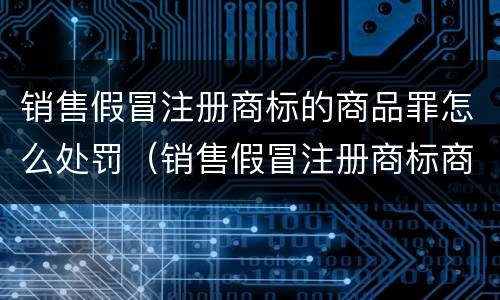 销售假冒注册商标的商品罪怎么处罚（销售假冒注册商标商品罪怎么处罚金）