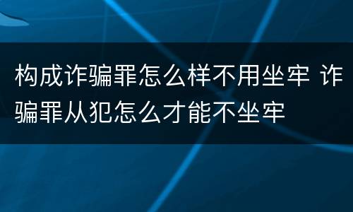 构成诈骗罪怎么样不用坐牢 诈骗罪从犯怎么才能不坐牢