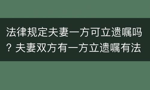 法律规定夫妻一方可立遗嘱吗? 夫妻双方有一方立遗嘱有法律