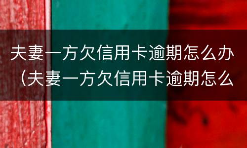 夫妻一方欠信用卡逾期怎么办（夫妻一方欠信用卡逾期怎么办呢）