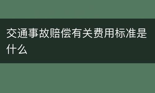 交通事故赔偿有关费用标准是什么