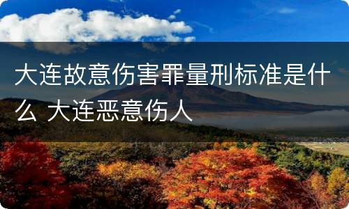 大连故意伤害罪量刑标准是什么 大连恶意伤人