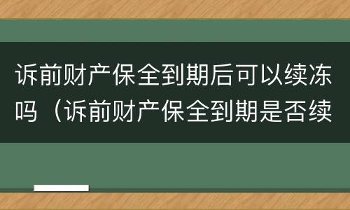 诉前财产保全到期后可以续冻吗（诉前财产保全到期是否续保）