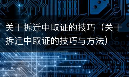 关于拆迁中取证的技巧（关于拆迁中取证的技巧与方法）