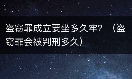 盗窃罪成立要坐多久牢？（盗窃罪会被判刑多久）