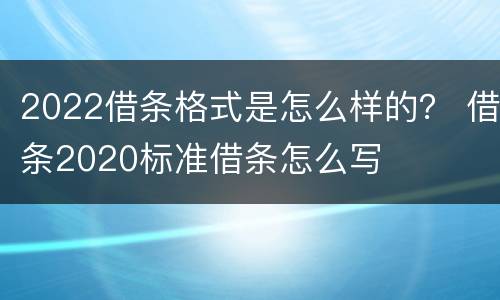2022借条格式是怎么样的？ 借条2020标准借条怎么写