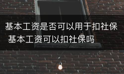 基本工资是否可以用于扣社保 基本工资可以扣社保吗