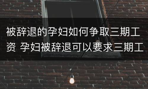 被辞退的孕妇如何争取三期工资 孕妇被辞退可以要求三期工资赔偿吗