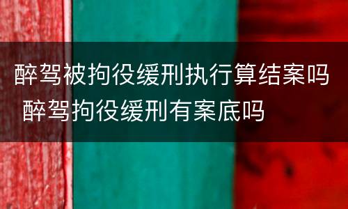 醉驾被拘役缓刑执行算结案吗 醉驾拘役缓刑有案底吗