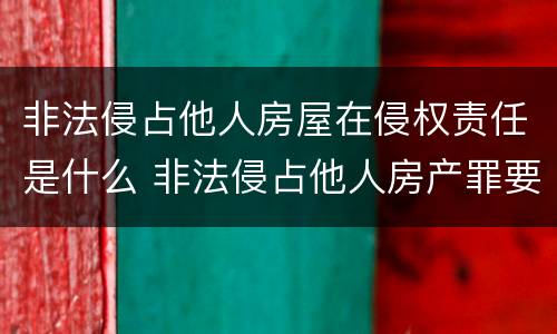 非法侵占他人房屋在侵权责任是什么 非法侵占他人房产罪要判几年