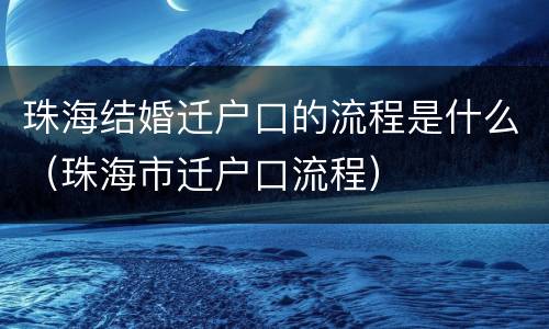 珠海结婚迁户口的流程是什么（珠海市迁户口流程）