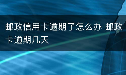 邮政信用卡逾期了怎么办 邮政卡逾期几天