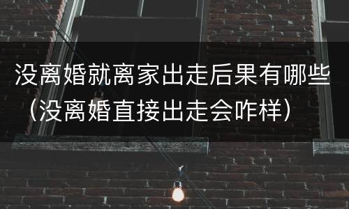 没离婚就离家出走后果有哪些（没离婚直接出走会咋样）