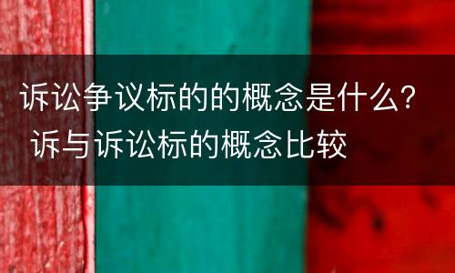 诉讼争议标的的概念是什么？ 诉与诉讼标的概念比较