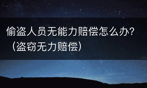 偷盗人员无能力赔偿怎么办？（盗窃无力赔偿）