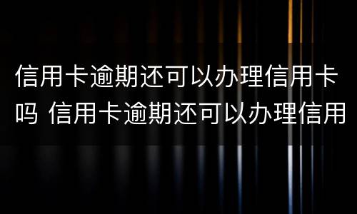 信用卡逾期还可以办理信用卡吗 信用卡逾期还可以办理信用卡吗?