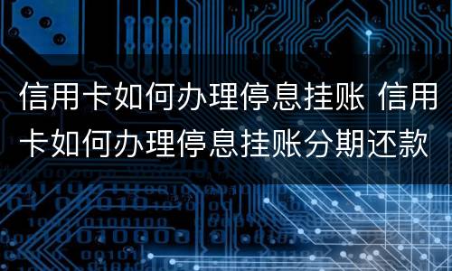 信用卡如何办理停息挂账 信用卡如何办理停息挂账分期还款