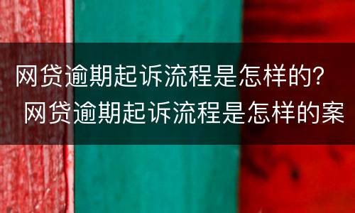网贷逾期起诉流程是怎样的？ 网贷逾期起诉流程是怎样的案例
