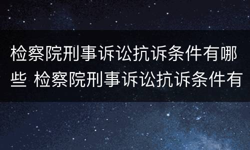 检察院刑事诉讼抗诉条件有哪些 检察院刑事诉讼抗诉条件有哪些要求