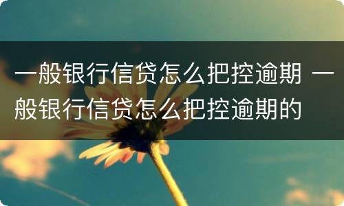 一般银行信贷怎么把控逾期 一般银行信贷怎么把控逾期的