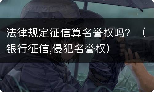法律规定征信算名誉权吗？（银行征信,侵犯名誉权）