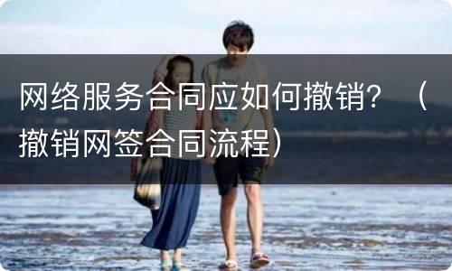 网络服务合同应如何撤销？（撤销网签合同流程）