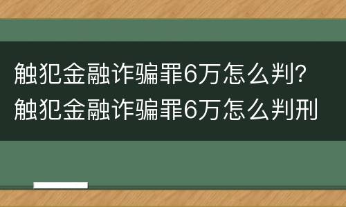 触犯金融诈骗罪6万怎么判？ 触犯金融诈骗罪6万怎么判刑