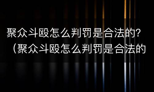 聚众斗殴怎么判罚是合法的？（聚众斗殴怎么判罚是合法的呢）