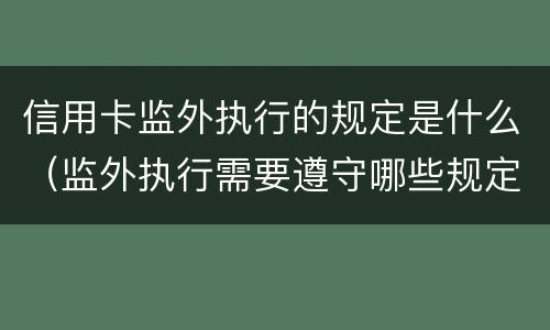 信用卡监外执行的规定是什么（监外执行需要遵守哪些规定）