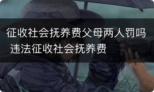 征收社会抚养费父母两人罚吗 违法征收社会抚养费