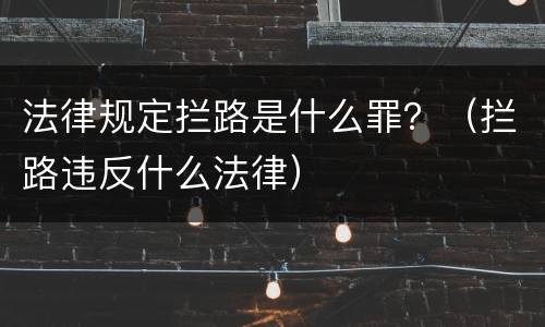 法律规定拦路是什么罪？（拦路违反什么法律）