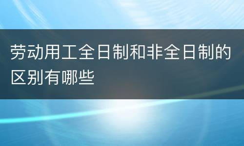 劳动用工全日制和非全日制的区别有哪些
