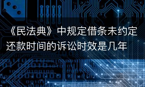 《民法典》中规定借条未约定还款时间的诉讼时效是几年