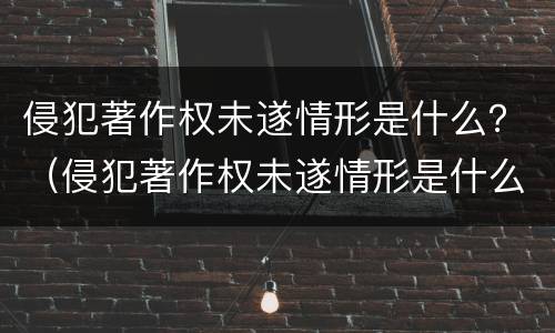 侵犯著作权未遂情形是什么？（侵犯著作权未遂情形是什么）